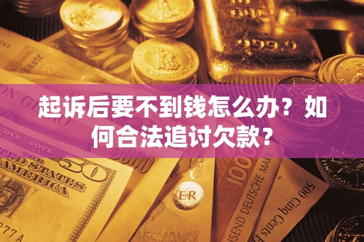 武汉起诉后要不到钱怎么办？如何合法追讨欠款？