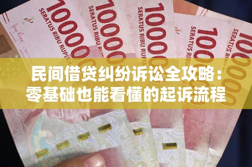 武汉民间借贷纠纷诉讼全攻略：零基础也能看懂的起诉流程与证据整理指南