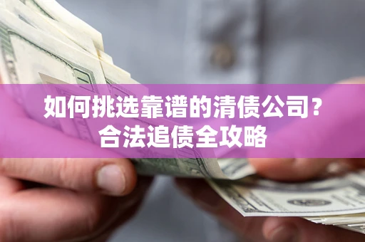 武汉如何挑选靠谱的清债公司？合法追债全攻略