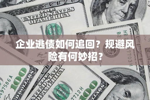 武汉企业逃债如何追回？规避风险有何妙招？