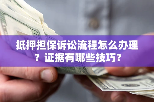 武汉抵押担保诉讼流程怎么办理？证据有哪些技巧？