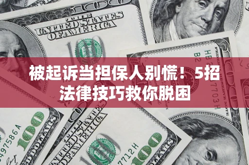 武汉被起诉当担保人别慌！5招法律技巧救你脱困