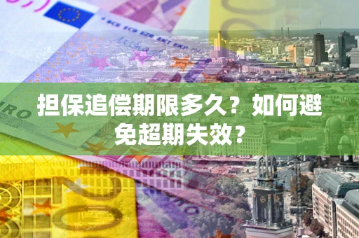 武汉担保追偿期限多久?如何避免超期失效? 武汉担保追偿期限多久?如何避免超期失效?