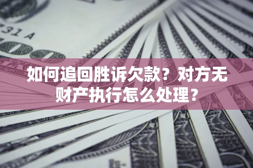 武汉如何追回胜诉欠款？对方无财产执行怎么处理？