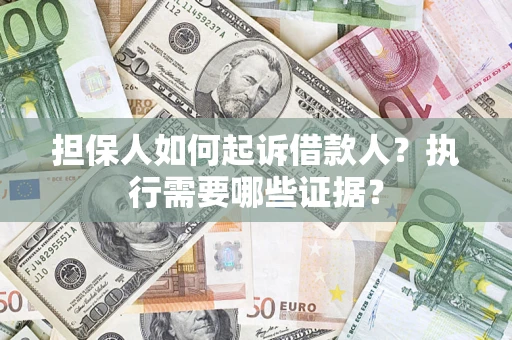 武汉担保人如何起诉借款人？执行需要哪些证据？