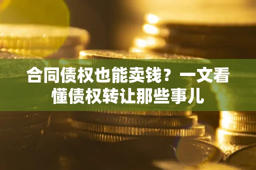 武汉合同债权也能卖钱？一文看懂债权转让那些事儿