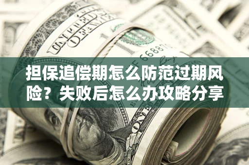 武汉担保追偿期怎么防范过期风险？失败后怎么办攻略分享