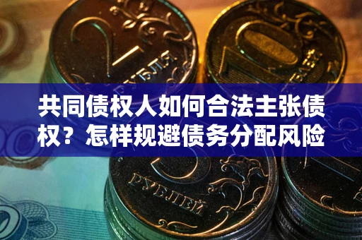 武汉共同债权人如何合法主张债权？怎样规避债务分配风险？