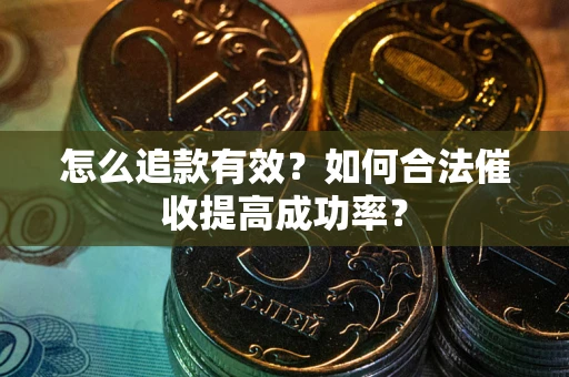 武汉怎么追款有效？如何合法催收提高成功率？