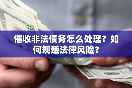 武汉催收非法债务怎么处理？如何规避法律风险？