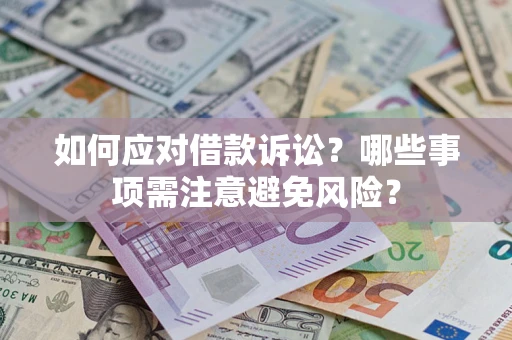 武汉如何应对借款诉讼？哪些事项需注意避免风险？