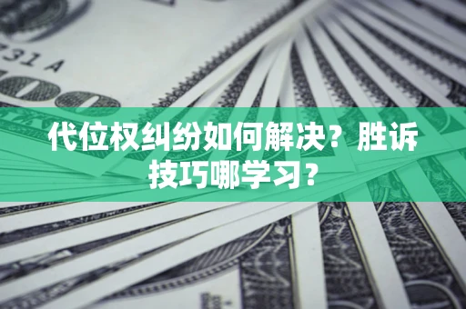 武汉代位权纠纷如何解决？胜诉技巧哪学习？