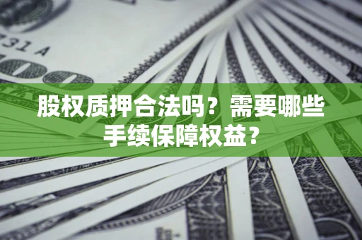 武汉股权质押合法吗？需要哪些手续保障权益？