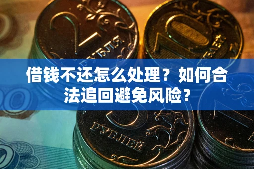 武汉借钱不还怎么处理？如何合法追回避免风险？
