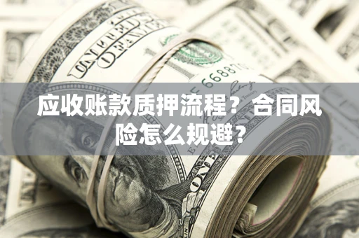 武汉应收账款质押流程？合同风险怎么规避？