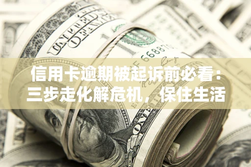 武汉信用卡逾期被起诉前必看：三步走化解危机，保住生活尊严