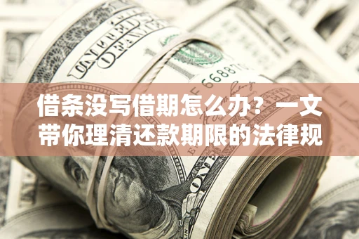武汉借条没写借期怎么办？一文带你理清还款期限的法律规则