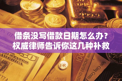 武汉借条没写借款日期怎么办？权威律师告诉你这几种补救方法！