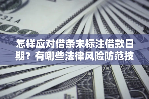 武汉怎样应对借条未标注借款日期？有哪些法律风险防范技巧？