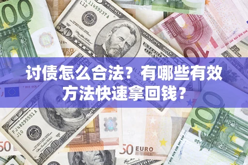 武汉讨债怎么合法？有哪些有效方法快速拿回钱？