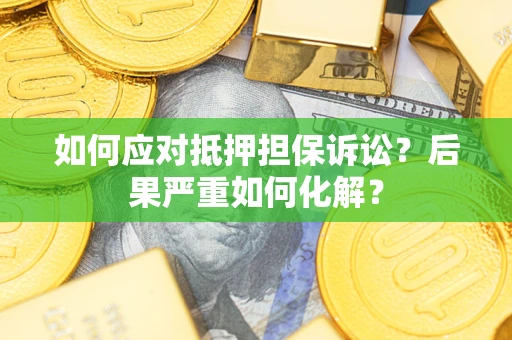 武汉如何应对抵押担保诉讼？后果严重如何化解？