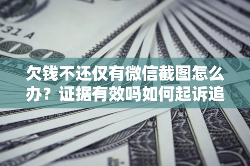 武汉欠钱不还仅有微信截图怎么办？证据有效吗如何起诉追回欠款？