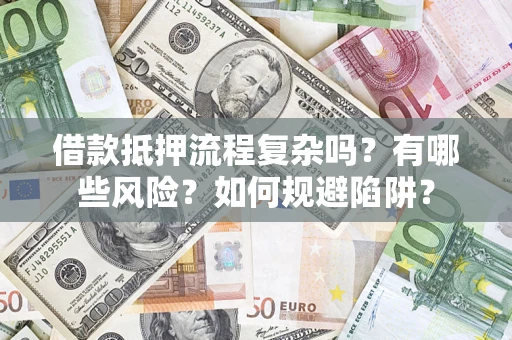 武汉借款抵押流程复杂吗？有哪些风险？如何规避陷阱？