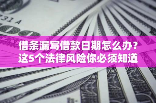 武汉借条漏写借款日期怎么办？这5个法律风险你必须知道