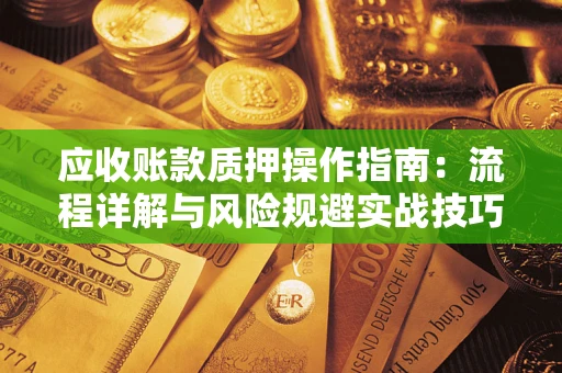 武汉应收账款质押操作指南：流程详解与风险规避实战技巧