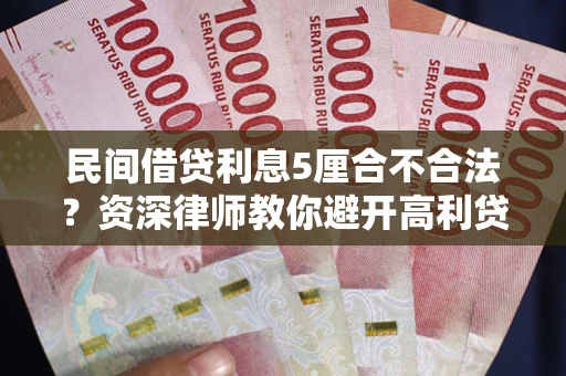 武汉民间借贷利息5厘合不合法？资深律师教你避开高利贷陷阱
