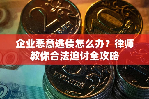 武汉企业恶意逃债怎么办？律师教你合法追讨全攻略