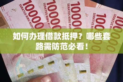 武汉如何办理借款抵押？哪些套路需防范必看！