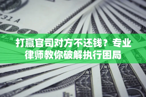 武汉打赢官司对方不还钱？专业律师教你破解执行困局