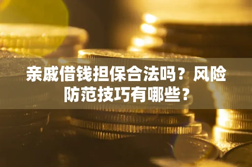 武汉亲戚借钱担保合法吗？风险防范技巧有哪些？