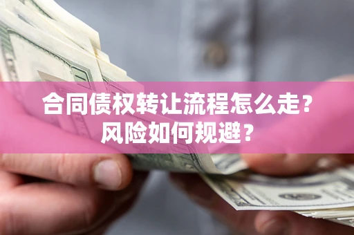 武汉合同债权转让流程怎么走？风险如何规避？