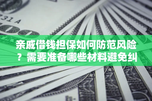 武汉亲戚借钱担保如何防范风险？需要准备哪些材料避免纠纷？
