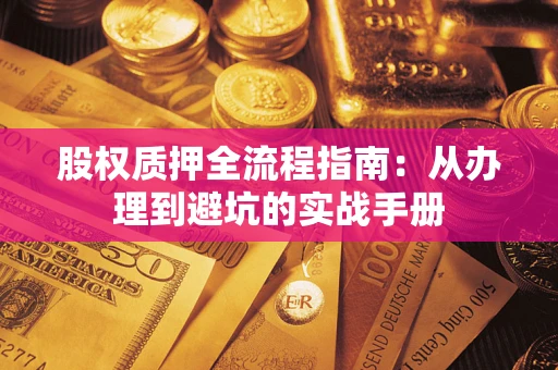 武汉股权质押全流程指南：从办理到避坑的实战手册