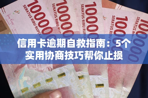 武汉信用卡逾期自救指南：5个实用协商技巧帮你止损