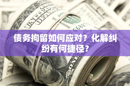 武汉债务拘留如何应对？化解纠纷有何捷径？