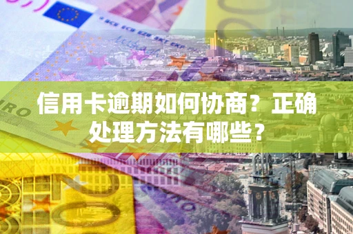 武汉信用卡逾期如何协商？正确处理方法有哪些？