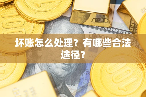武汉坏账怎么处理？有哪些合法途径？