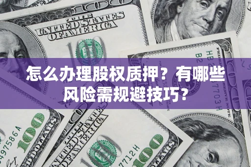 武汉怎么办理股权质押？有哪些风险需规避技巧？