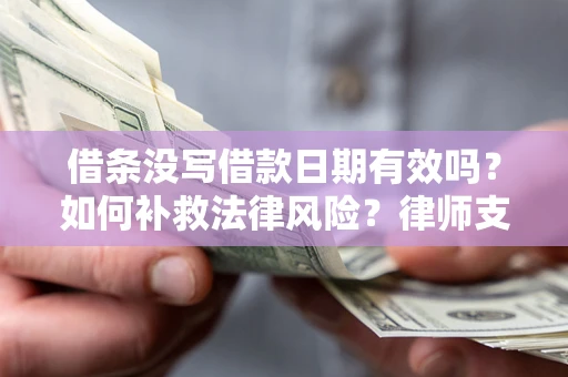 武汉借条没写借款日期有效吗？如何补救法律风险？律师支招