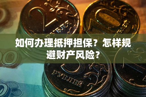 武汉如何办理抵押担保？怎样规避财产风险？