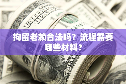 武汉拘留老赖合法吗？流程需要哪些材料？