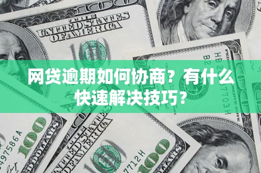 武汉网贷逾期如何协商？有什么快速解决技巧？