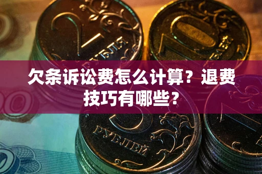 武汉欠条诉讼费怎么计算？退费技巧有哪些？