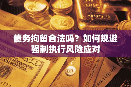武汉债务拘留合法吗？如何规避强制执行风险应对