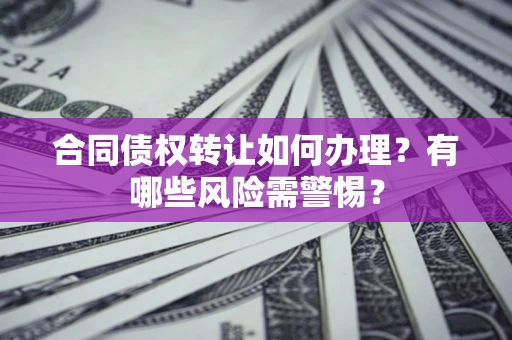 武汉合同债权转让如何办理？有哪些风险需警惕？