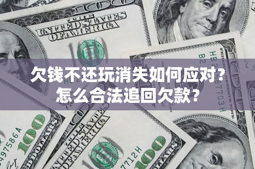 武汉欠钱不还玩消失如何应对？怎么合法追回欠款？